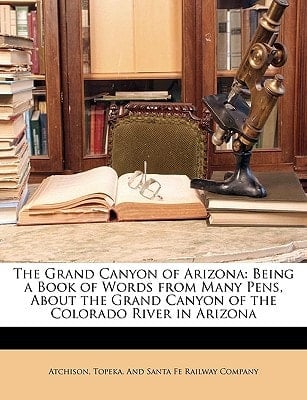 The Grand Canyon of Arizona: Being a Book of Words from Many Pens, About the Grand Canyon of the Colorado River in Arizona
