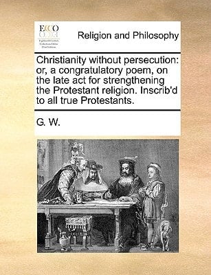 Christianity without persecution: or, a congratulatory poem, on the late act for strengthening the Protestant religion. Inscrib'd to all true Protestants.