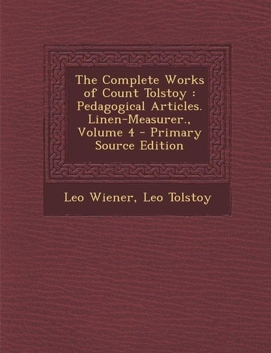 The Complete Works of Count Tolstoy Pedagogical Articles. Linen-Measurer. , Volume 4 - Primary Source Edition