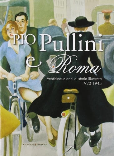 Pio Pullini e Roma venticinque anni di storia illustrata 1920-1945