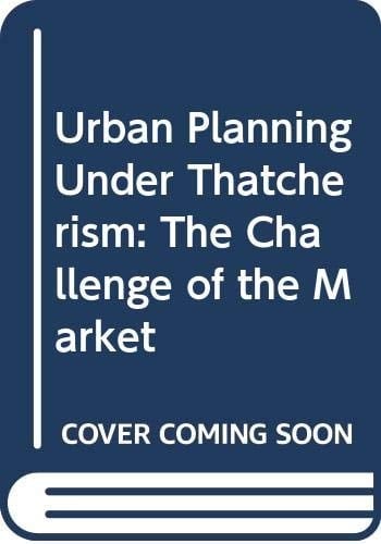 Urban Planning Under Thatcherism The Challenge of the Market