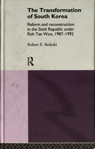 The Transformation of South Korea Reform and Reconstitution in the Sixth Republic Under Roh Tae Woo, 1987-1992