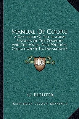 Manual Of Coorg: A Gazetteer Of The Natural Features Of The Country And The Social And Political Condition Of Its Inhabitants (1870)