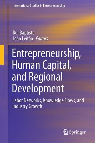 Entrepreneurship, Human Capital, and Regional Development Labor Networks, Knowledge Flows, and Industry Growth