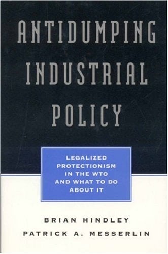 Antidumping Industrial Policy Legalized Protectionism in the WTO and What to Do about It