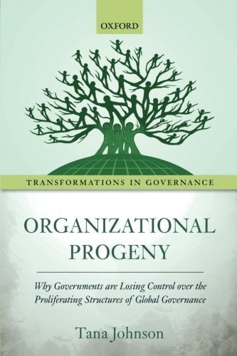 Organizational Progeny Why Governments are Losing Control Over the Proliferating Structures of Global Governance