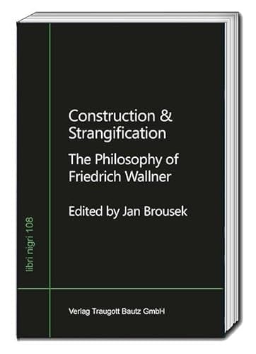 Construction & Strangification The Philosophy of Friedrich Wallner