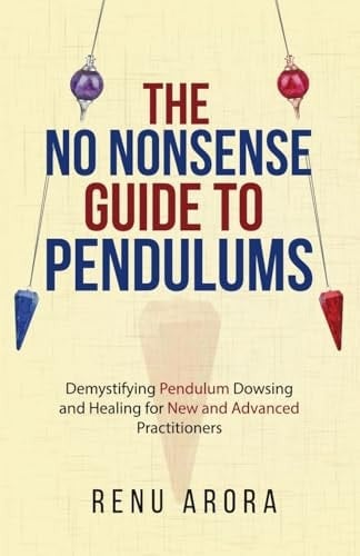 The NO NONSENSE Guide to Pendulums Demystifying Pendulum Dowsing and Healing for New and Advanced Practitioners