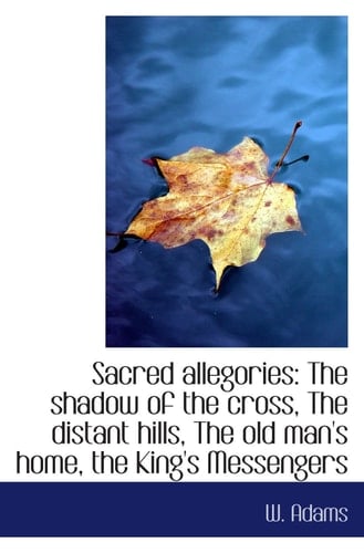 Sacred allegories: The shadow of the cross, The distant hills, The old man's home, the King's Messen