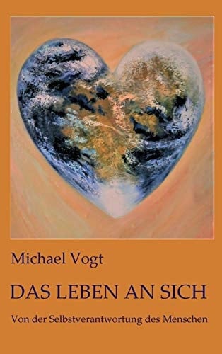 Das Leben an sich Von der Selbstverantwortung des Menschen