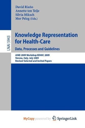 Knowledge Representation for Health-care Data, Processes and Guidelines : AIME 2009 Workshop KR4HC 2009, Verona, Italy, July 19, 2009 : Revised Selected Papers and Invited Papers
