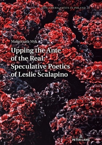 Upping the Ante of the Real: Speculative Poetics of Leslie Scalapino (New Americanists in Poland Book 11)