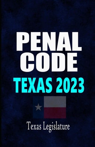 Penal Code: Texas 2023