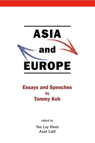 Asia And Europe: Essays And Speeches By Tommy Koh Essays and Speeches by Tommy Koh
