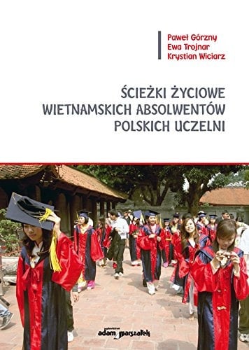 Ścieżki życiowe wietnamskich absolwentów polskich uczelni wpływ studiowania w Polsce na uzyskany status społeczny i rozwój kariery zawodowej w Wietnamie w diasporze wietnamskich absolwentów polskich uczelni