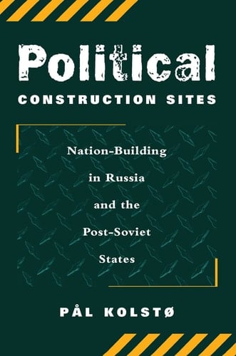 Political Construction Sites Nation Building in Russia and the Post-Soviet States