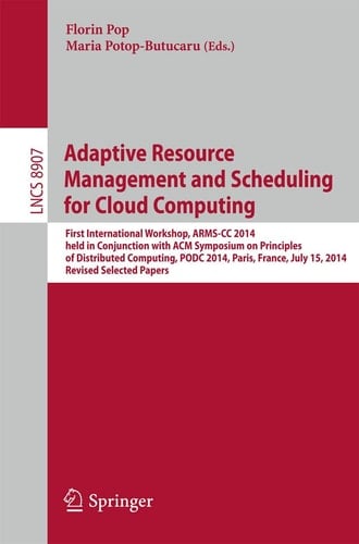Adaptive Resource Management and Scheduling for Cloud Computing First International Workshop, ARMS-CC 2014, held in Conjunction with ACM Symposium on Principles of Distributed Computing, PODC 2014, Paris, France, July 15, 2014, Revised Selected Papers