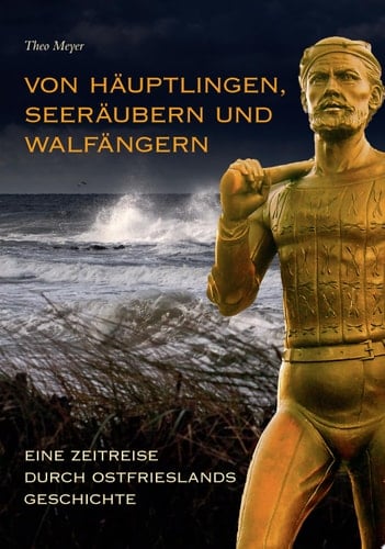 Von Häuptlingen, Seeräubern und Walfängern eine Zeitreise durch Ostfrieslands Geschichte