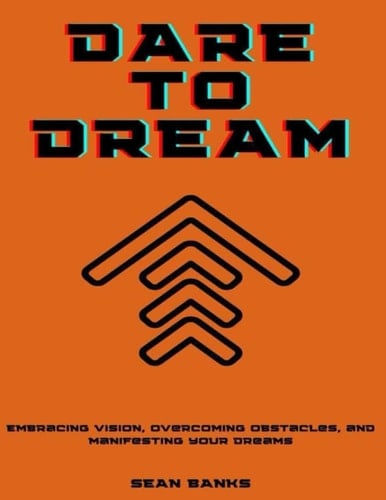 DARE TO DREAM: Embracing Vision, Overcoming Obstacles, And Manifesting Your Dreams