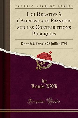 Loi Relative À l'Adresse Aux François Sur Les Contributions Publiques Donnée À Paris Le 28 Juillet 1791 (Classic Reprint)