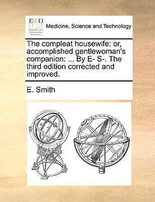 The compleat housewife: or, accomplished gentlewoman's companion: ... By E- S-. The third edition corrected and improved.