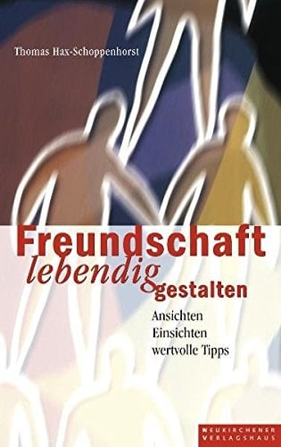 Freundschaft lebendig gestalten Ansichten, Einsichten, wertvolle Tipps