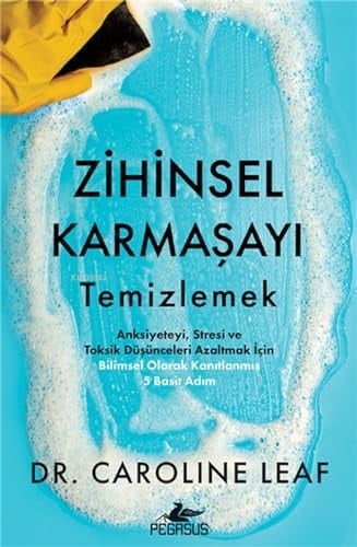 Zihinsel Karmasayi Temizlemek Anksiyeteyi, Stresi ve Toksik Düsünceleri Azaltmak Icin Bilimsel Olarak Kanitlanmis 5 Basit Adim
