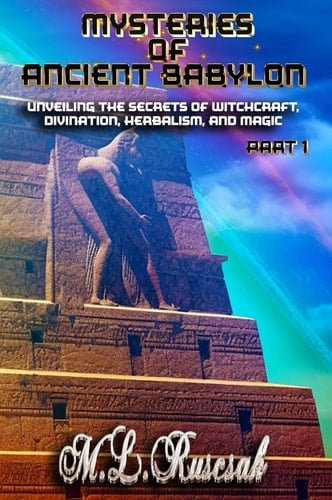 Mysteries of Ancient Babylon Unveiling the Secrets of Witchcraft, Divination, Herbalism, and Magic Part 1