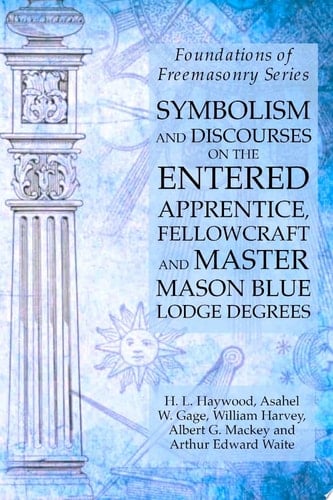 Symbolism and Discourses on the Entered Apprentice, Fellowcraft and Master Mason Blue Lodge Degrees: Foundations of Freemasonry Series