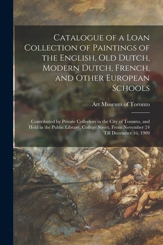Catalogue of a Loan Collection of Paintings of the English, Old Dutch, Modern Dutch, French, and Other European Schools [microform]: Contributed by Pr