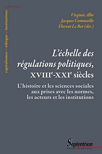 L'échelle des régulations politiques, XVIIIe-XXIe siècles l'histoire et les sciences sociales aux prises avec les normes, les acteurs et les institutions
