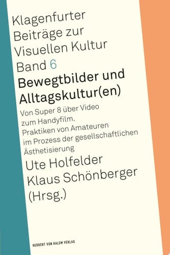 Bewegtbilder und Alltagskultur(en) Von Super 8 über Video zum Handyfilm. Praktiken von Amateuren im Prozess der gesellschaftlichen Ästhetisierung