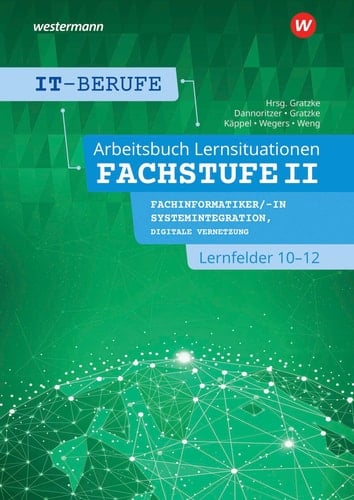 IT-Berufe Fachstufe II : Fachinformatiker/-in Fachrichtung Systemintegration, Fachinformatiker/-in Fachrichtung Digitale Vernetzung : Lernfelder 10-12 : Arbeitsbuch Lernsituation