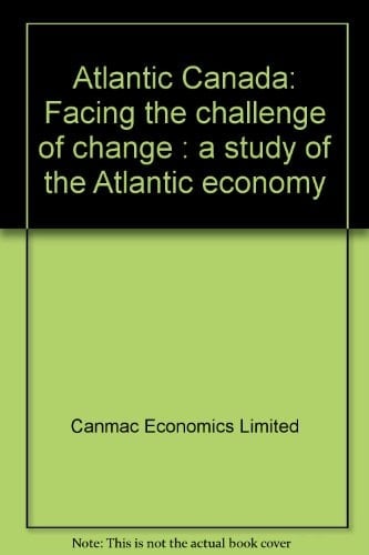 Atlantic Canada: Facing the challenge of change : a study of the Atlantic economy