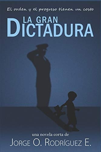 La Gran Dictadura El Orden y el Progreso Tienen un Costo