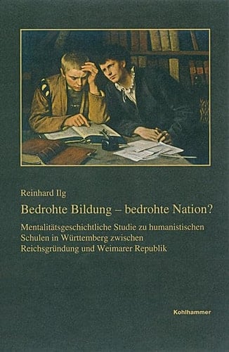 Bedrohte Bildung - bedrohte Nation? mentalitätsgeschichtliche Studie zu humanistischen Schulen in Württemberg zwischen Reichsgründung und Weimarer Republik