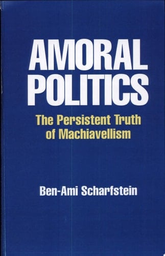 Amoral Politics The Persistent Truth of Machiavellism