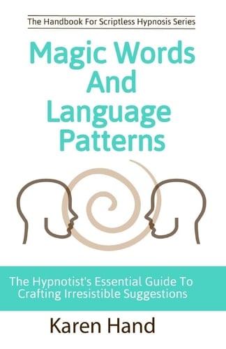 Magic Words and Language Patterns The Hypnotist's Essential Guide to Crafting Irresistible Suggestions