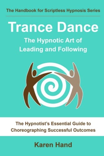 Trance Dance - The Hypnotic Art of Leading and Following: The Hypnotist's Essential Guide to Choreographing Successful Outcomes (The Handbook for Scriptless Hypnosis Series)
