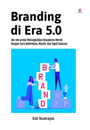 Branding Di Era 5.0 - Ide-Ide Untuk Meningkatkan Kesadaran Merek Dengan Cara Sederhana, Murah, Dan Tepat Sasaran