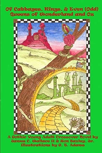 Of Cabbages, Kings and Even (Odd) Queens of Wonderland and Oz A Gothic Young Adult Crossover Novel (Volume 1)