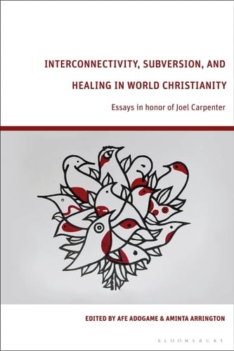 Interconnectivity, Subversion, and Healing in World Christianity Essays in Honor of Joel Carpenter
