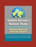 Saddam Hussein's Nuclear Vision An Atomic Shield and Sword for Conquest - Review of Iraq's Enemies, Iran and Israel, the Osirak Airstrike, the Duelfer Report, A.Q. Khan, and WMD