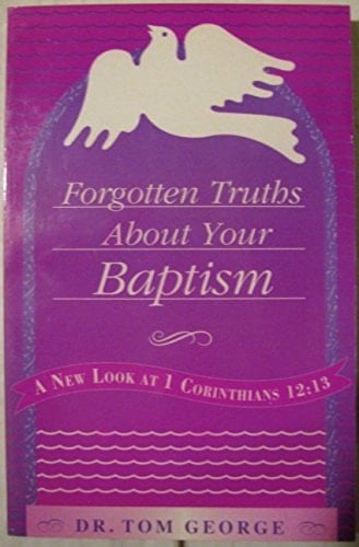 Forgotten Truths about Your Baptism A New Look At I Corinthians 12:13
