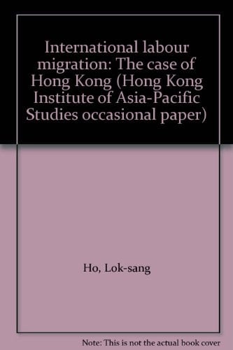International labour migration: The case of Hong Kong (Hong Kong Institute of Asia-Pacific Studies occasional paper)