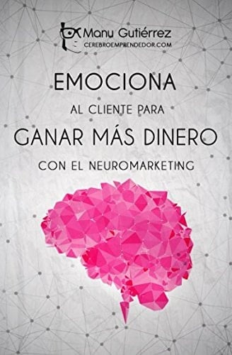 Emociona Al Cliente para Ganar MÁs Dinero con el Neuromarketing Aumenta Tus Clientes Usando el Neuromarketing en Tus Estrategias de Ventas