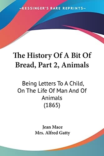 The History Of A Bit Of Bread, Part 2, Animals: Being Letters To A Child, On The Life Of Man And Of Animals (1865)