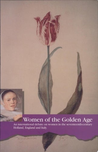 Women of the Golden Age An International Debate on Women in Seventeenth-century Holland, England and Italy