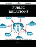 Public Relations 105 Success Secrets - 105 Most Asked Questions on Public Relations - What You Need to Know
