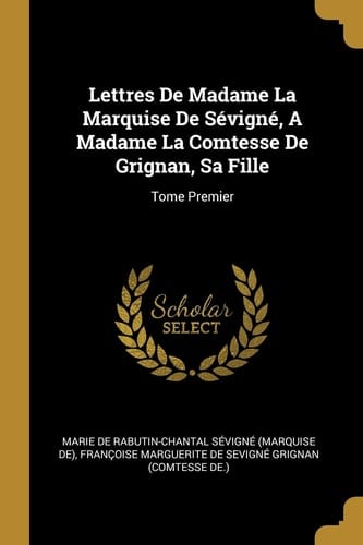 Lettres De Madame La Marquise De Sévigné, A Madame La Comtesse De Grignan, Sa Fille Tome Premier